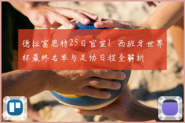 德拉富恩特25日官宣！西班牙世界杯最终名单与足协日程全解析