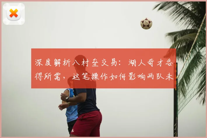 深度解析八村垒交易：湖人奇才各得所需，这笔操作如何影响两队未来与西部格局？