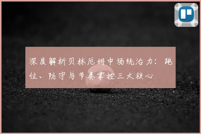深度解析贝林厄姆中场统治力:跑位、防守与节奏掌控三大核心