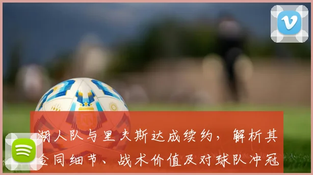 湖人队与里夫斯达成续约,解析其合同细节、战术价值及对球队冲冠的影响