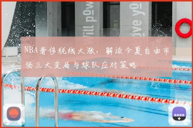 NBA奢侈税线大涨，解读今夏自由市场三大变局与球队应对策略